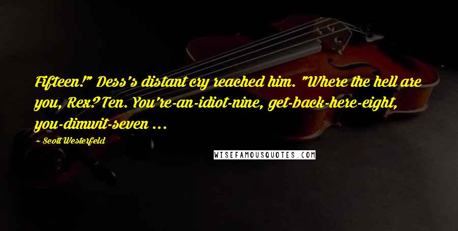Scott Westerfeld Quotes: Fifteen!" Dess's distant cry reached him. "Where the hell are you, Rex? Ten. You're-an-idiot-nine, get-back-here-eight, you-dimwit-seven ...