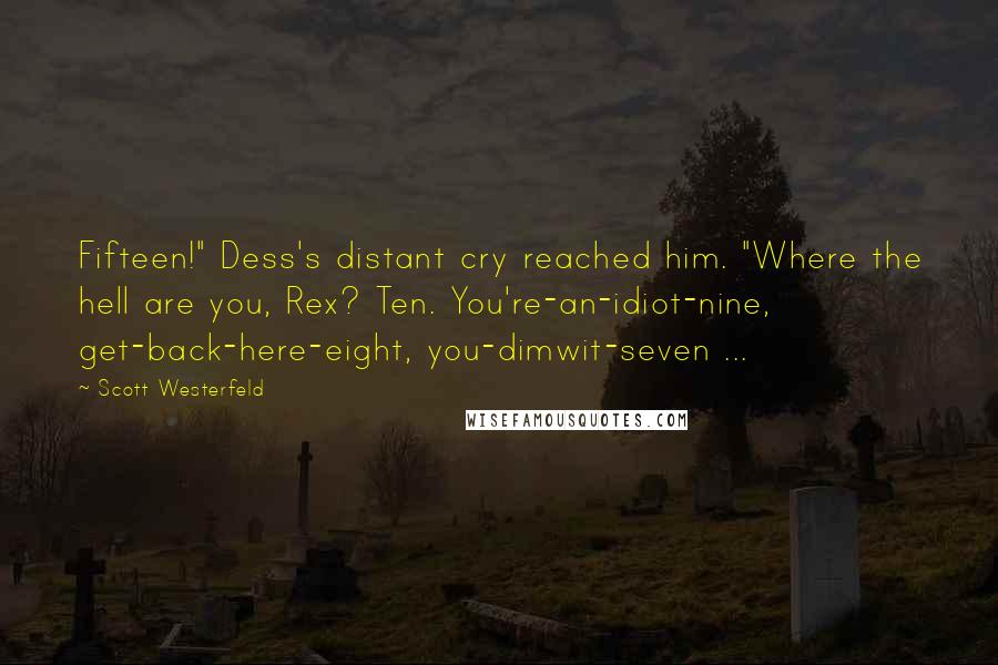 Scott Westerfeld Quotes: Fifteen!" Dess's distant cry reached him. "Where the hell are you, Rex? Ten. You're-an-idiot-nine, get-back-here-eight, you-dimwit-seven ...