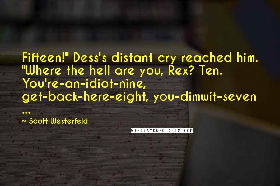 Scott Westerfeld Quotes: Fifteen!" Dess's distant cry reached him. "Where the hell are you, Rex? Ten. You're-an-idiot-nine, get-back-here-eight, you-dimwit-seven ...
