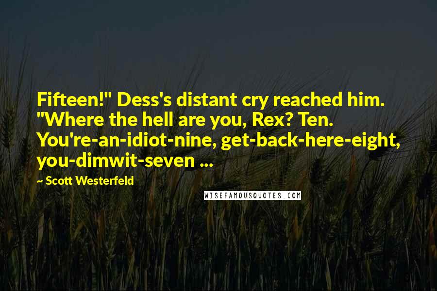 Scott Westerfeld Quotes: Fifteen!" Dess's distant cry reached him. "Where the hell are you, Rex? Ten. You're-an-idiot-nine, get-back-here-eight, you-dimwit-seven ...