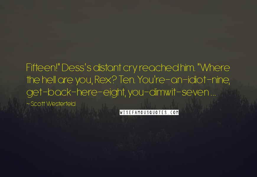 Scott Westerfeld Quotes: Fifteen!" Dess's distant cry reached him. "Where the hell are you, Rex? Ten. You're-an-idiot-nine, get-back-here-eight, you-dimwit-seven ...