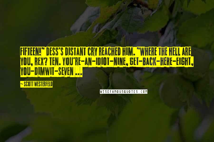 Scott Westerfeld Quotes: Fifteen!" Dess's distant cry reached him. "Where the hell are you, Rex? Ten. You're-an-idiot-nine, get-back-here-eight, you-dimwit-seven ...