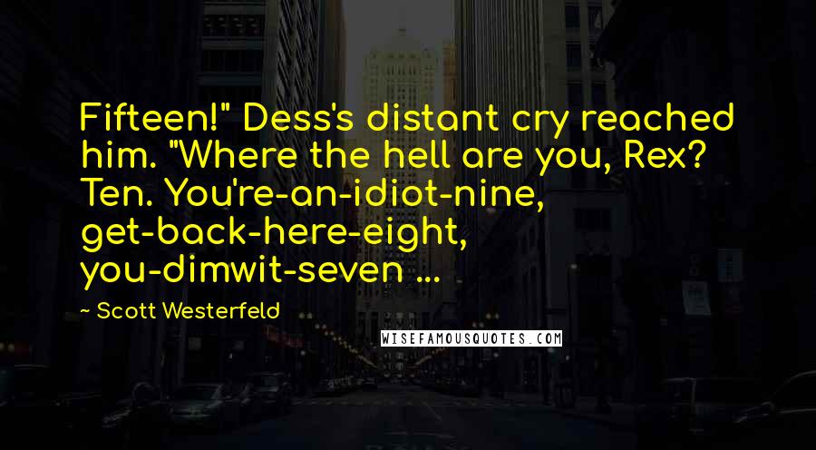 Scott Westerfeld Quotes: Fifteen!" Dess's distant cry reached him. "Where the hell are you, Rex? Ten. You're-an-idiot-nine, get-back-here-eight, you-dimwit-seven ...
