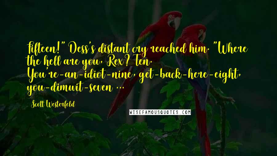 Scott Westerfeld Quotes: Fifteen!" Dess's distant cry reached him. "Where the hell are you, Rex? Ten. You're-an-idiot-nine, get-back-here-eight, you-dimwit-seven ...