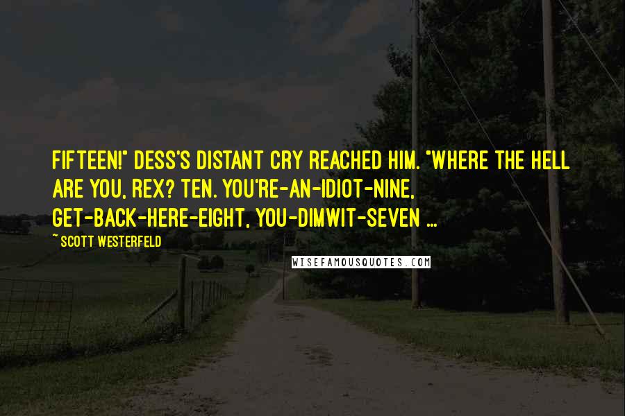 Scott Westerfeld Quotes: Fifteen!" Dess's distant cry reached him. "Where the hell are you, Rex? Ten. You're-an-idiot-nine, get-back-here-eight, you-dimwit-seven ...