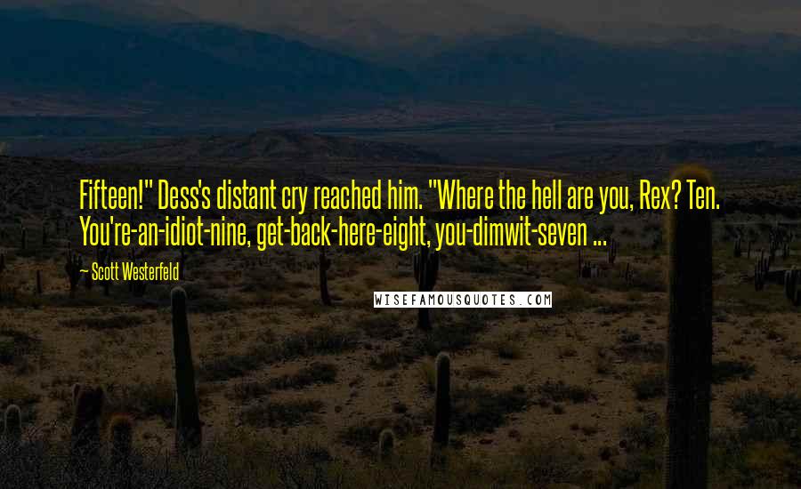 Scott Westerfeld Quotes: Fifteen!" Dess's distant cry reached him. "Where the hell are you, Rex? Ten. You're-an-idiot-nine, get-back-here-eight, you-dimwit-seven ...
