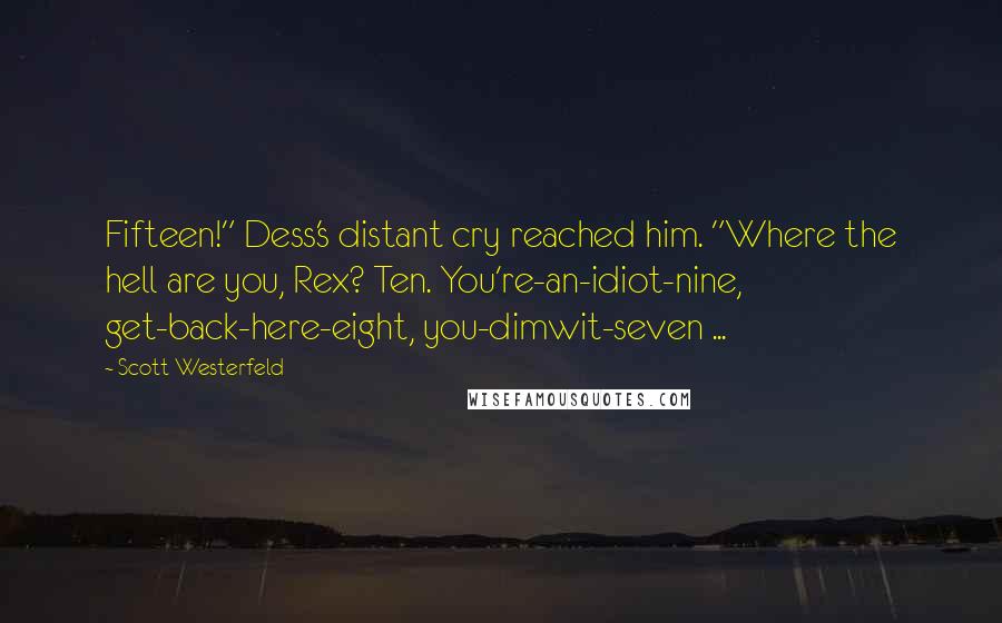 Scott Westerfeld Quotes: Fifteen!" Dess's distant cry reached him. "Where the hell are you, Rex? Ten. You're-an-idiot-nine, get-back-here-eight, you-dimwit-seven ...