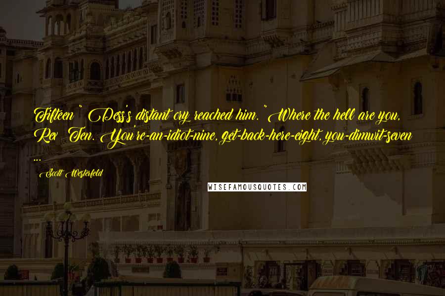 Scott Westerfeld Quotes: Fifteen!" Dess's distant cry reached him. "Where the hell are you, Rex? Ten. You're-an-idiot-nine, get-back-here-eight, you-dimwit-seven ...