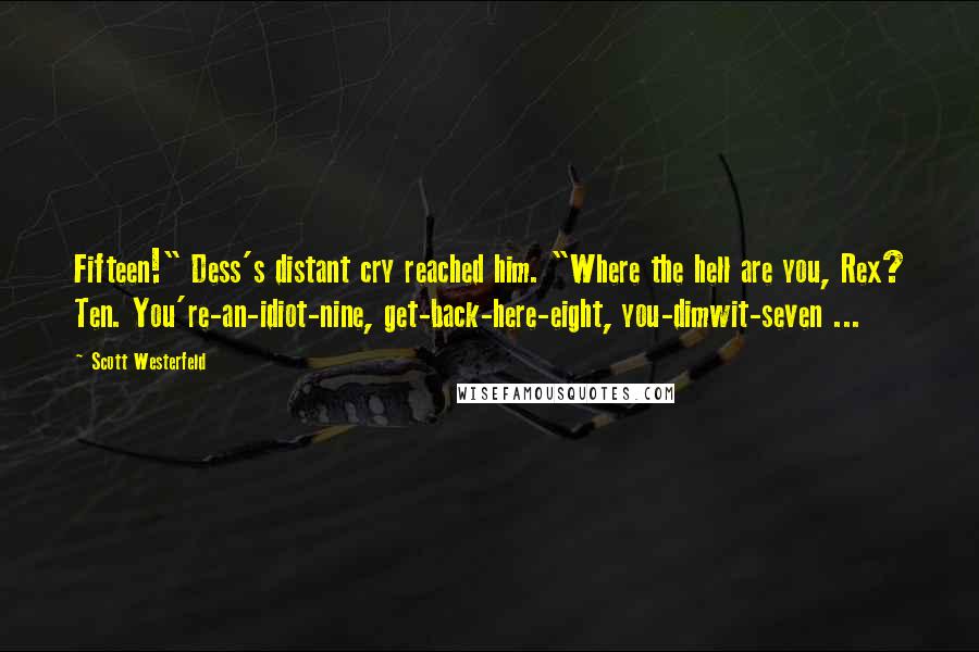 Scott Westerfeld Quotes: Fifteen!" Dess's distant cry reached him. "Where the hell are you, Rex? Ten. You're-an-idiot-nine, get-back-here-eight, you-dimwit-seven ...