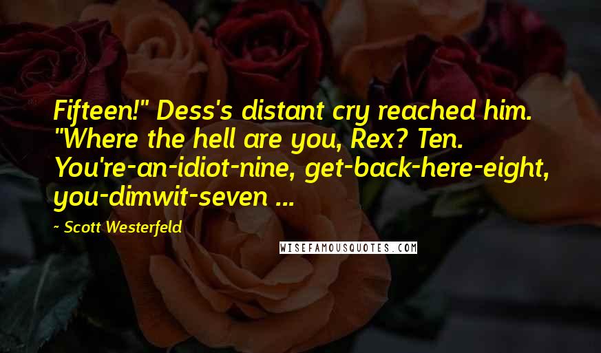 Scott Westerfeld Quotes: Fifteen!" Dess's distant cry reached him. "Where the hell are you, Rex? Ten. You're-an-idiot-nine, get-back-here-eight, you-dimwit-seven ...