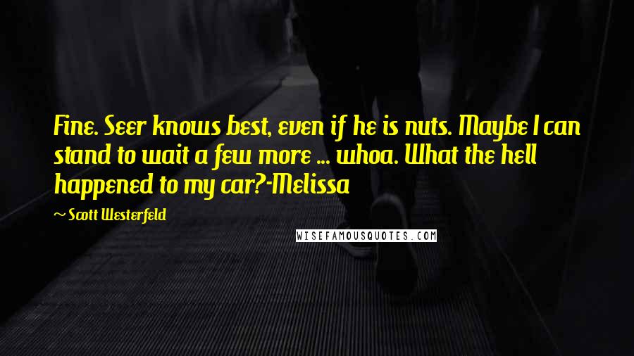 Scott Westerfeld Quotes: Fine. Seer knows best, even if he is nuts. Maybe I can stand to wait a few more ... whoa. What the hell happened to my car?-Melissa