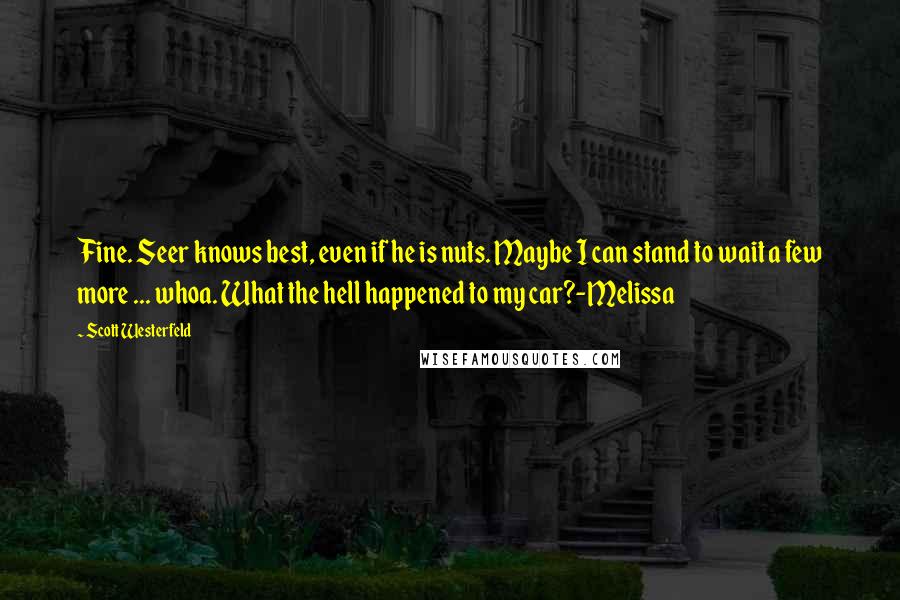 Scott Westerfeld Quotes: Fine. Seer knows best, even if he is nuts. Maybe I can stand to wait a few more ... whoa. What the hell happened to my car?-Melissa