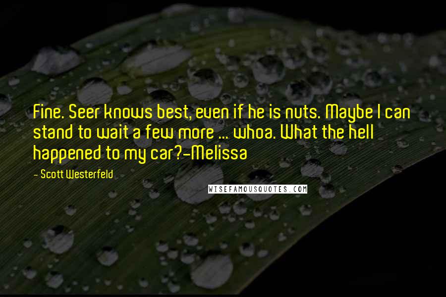 Scott Westerfeld Quotes: Fine. Seer knows best, even if he is nuts. Maybe I can stand to wait a few more ... whoa. What the hell happened to my car?-Melissa