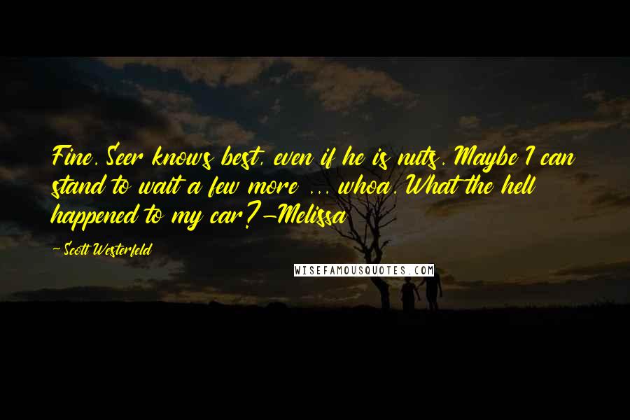 Scott Westerfeld Quotes: Fine. Seer knows best, even if he is nuts. Maybe I can stand to wait a few more ... whoa. What the hell happened to my car?-Melissa