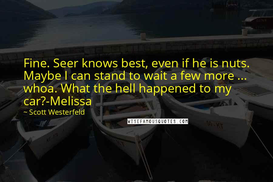 Scott Westerfeld Quotes: Fine. Seer knows best, even if he is nuts. Maybe I can stand to wait a few more ... whoa. What the hell happened to my car?-Melissa