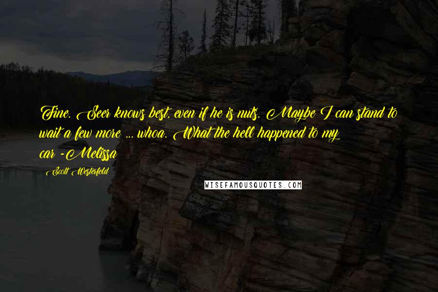 Scott Westerfeld Quotes: Fine. Seer knows best, even if he is nuts. Maybe I can stand to wait a few more ... whoa. What the hell happened to my car?-Melissa