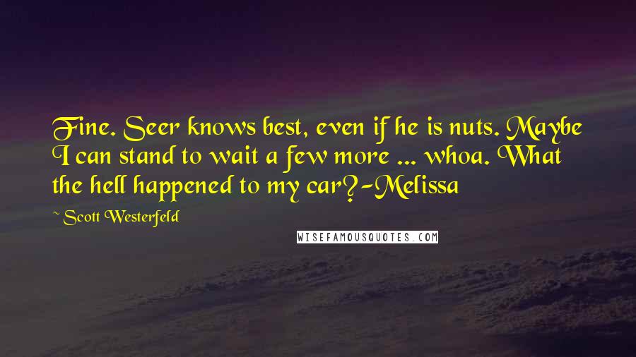 Scott Westerfeld Quotes: Fine. Seer knows best, even if he is nuts. Maybe I can stand to wait a few more ... whoa. What the hell happened to my car?-Melissa