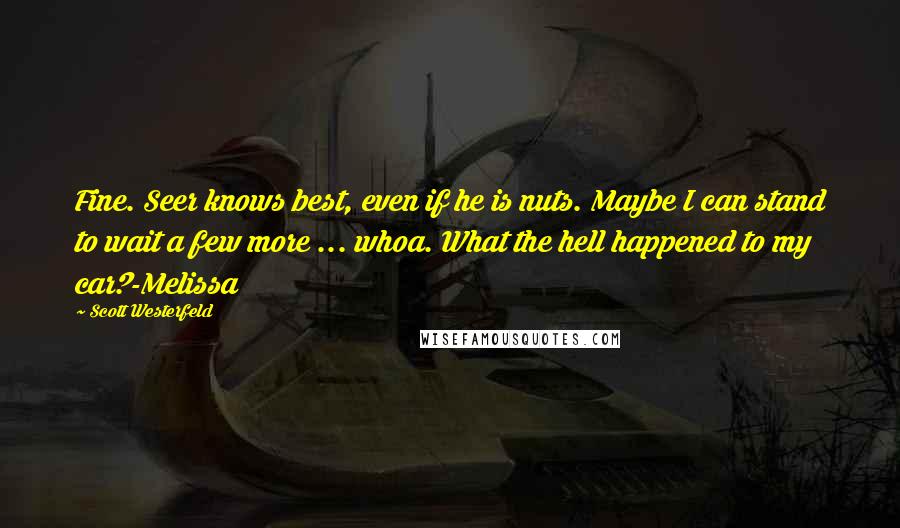 Scott Westerfeld Quotes: Fine. Seer knows best, even if he is nuts. Maybe I can stand to wait a few more ... whoa. What the hell happened to my car?-Melissa