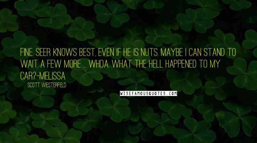 Scott Westerfeld Quotes: Fine. Seer knows best, even if he is nuts. Maybe I can stand to wait a few more ... whoa. What the hell happened to my car?-Melissa