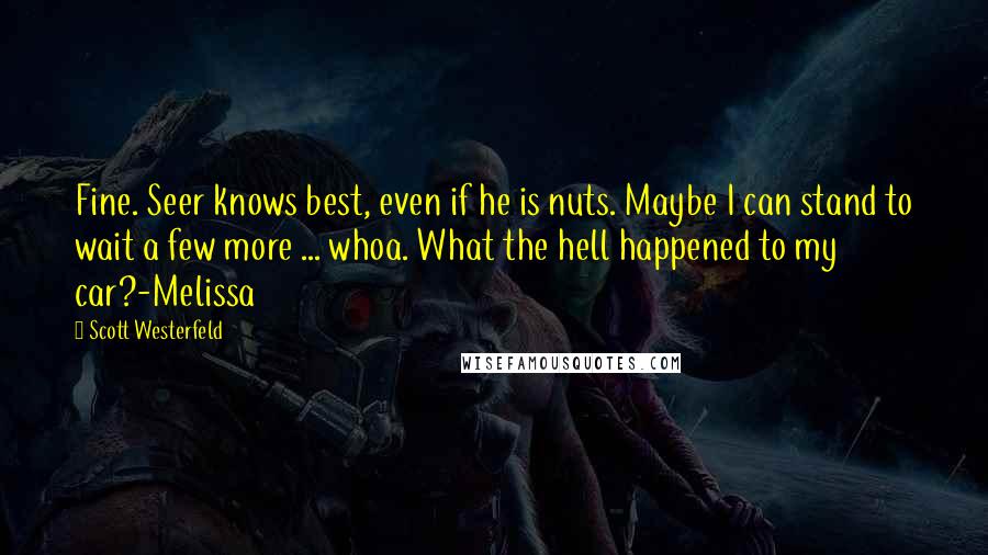 Scott Westerfeld Quotes: Fine. Seer knows best, even if he is nuts. Maybe I can stand to wait a few more ... whoa. What the hell happened to my car?-Melissa