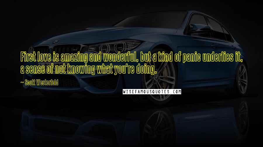 Scott Westerfeld Quotes: First love is amazing and wonderful, but a kind of panic underlies it, a sense of not knowing what you're doing.