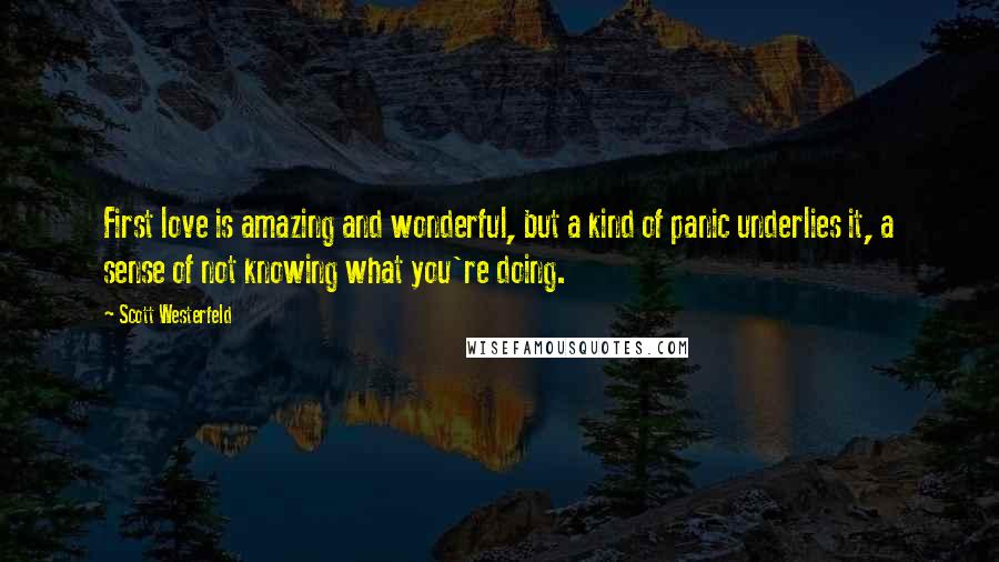 Scott Westerfeld Quotes: First love is amazing and wonderful, but a kind of panic underlies it, a sense of not knowing what you're doing.