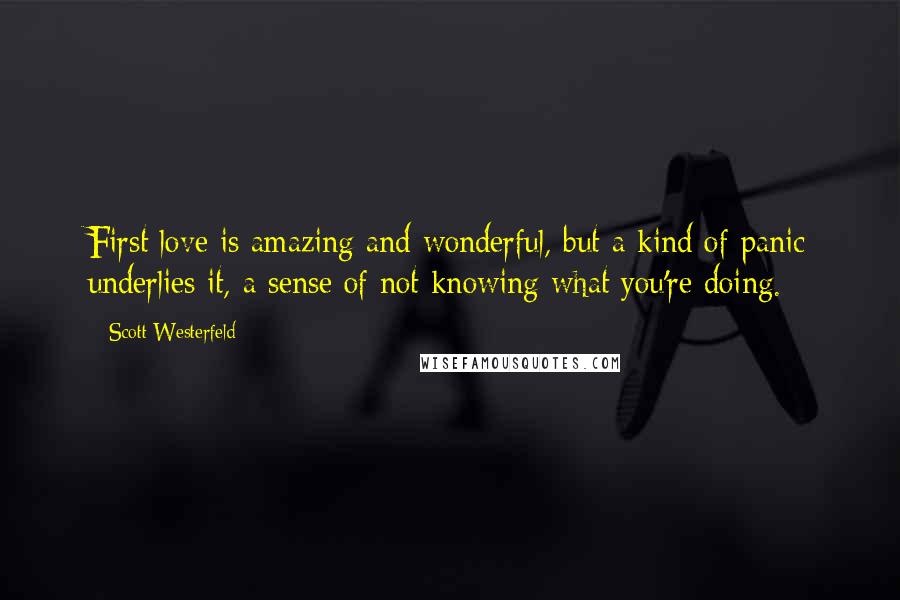 Scott Westerfeld Quotes: First love is amazing and wonderful, but a kind of panic underlies it, a sense of not knowing what you're doing.