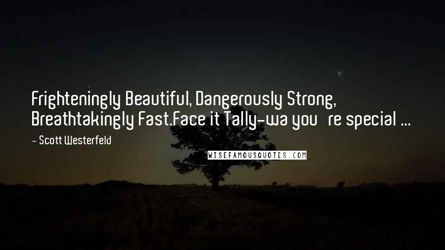 Scott Westerfeld Quotes: Frighteningly Beautiful, Dangerously Strong, Breathtakingly Fast.Face it Tally-wa you're special ...