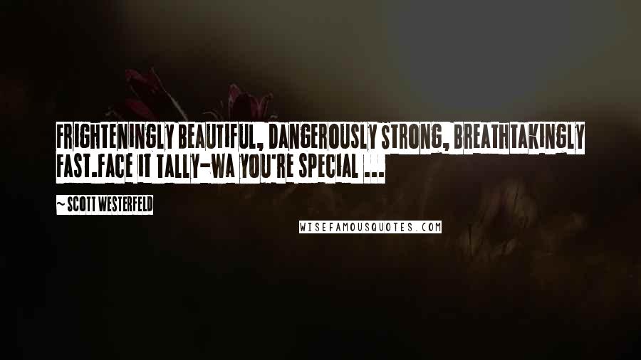 Scott Westerfeld Quotes: Frighteningly Beautiful, Dangerously Strong, Breathtakingly Fast.Face it Tally-wa you're special ...