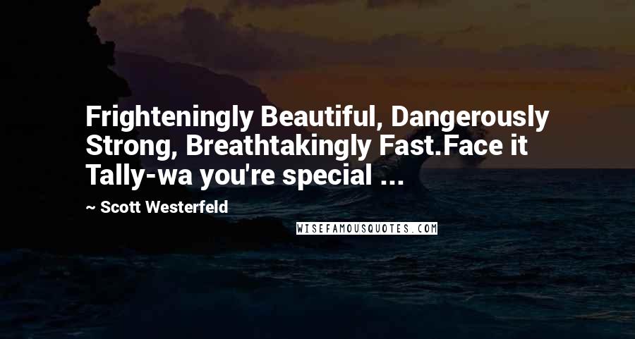 Scott Westerfeld Quotes: Frighteningly Beautiful, Dangerously Strong, Breathtakingly Fast.Face it Tally-wa you're special ...