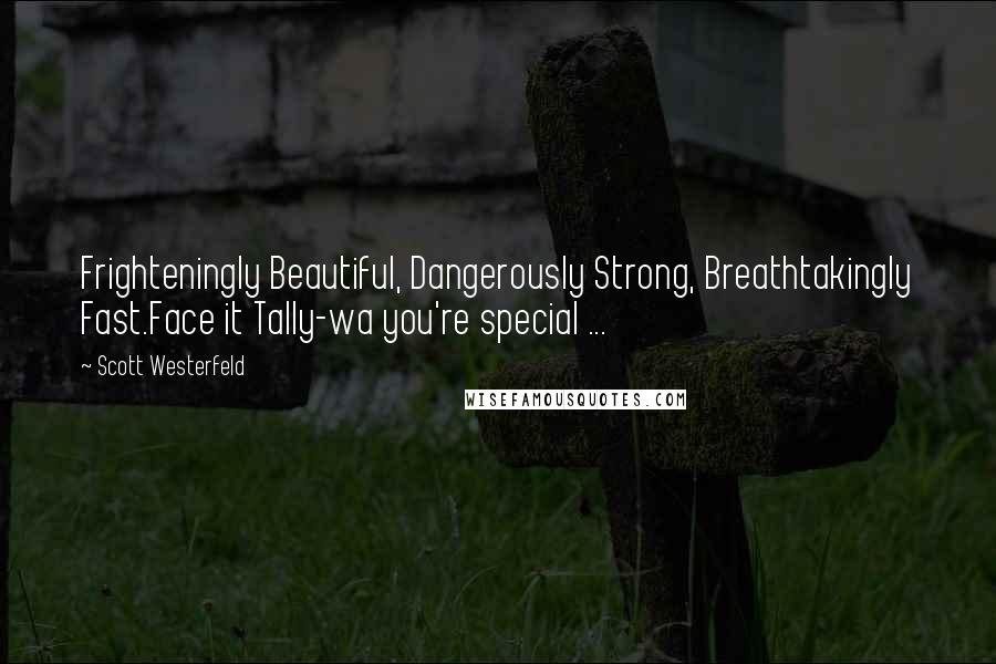 Scott Westerfeld Quotes: Frighteningly Beautiful, Dangerously Strong, Breathtakingly Fast.Face it Tally-wa you're special ...