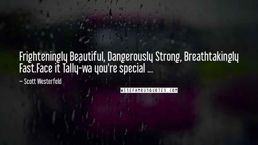 Scott Westerfeld Quotes: Frighteningly Beautiful, Dangerously Strong, Breathtakingly Fast.Face it Tally-wa you're special ...