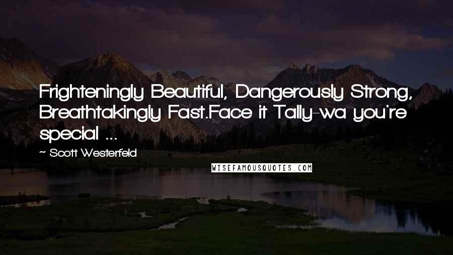 Scott Westerfeld Quotes: Frighteningly Beautiful, Dangerously Strong, Breathtakingly Fast.Face it Tally-wa you're special ...