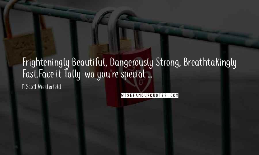 Scott Westerfeld Quotes: Frighteningly Beautiful, Dangerously Strong, Breathtakingly Fast.Face it Tally-wa you're special ...