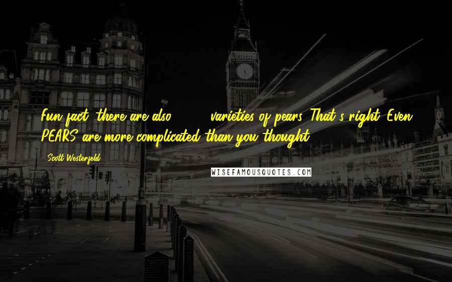 Scott Westerfeld Quotes: Fun fact: there are also 3,000 varieties of pears. That's right. Even PEARS are more complicated than you thought!
