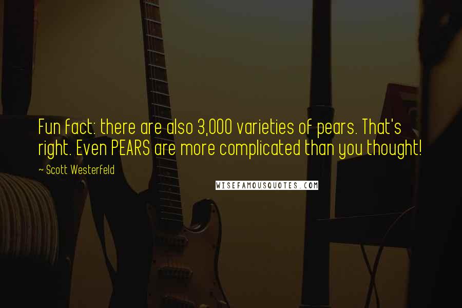 Scott Westerfeld Quotes: Fun fact: there are also 3,000 varieties of pears. That's right. Even PEARS are more complicated than you thought!