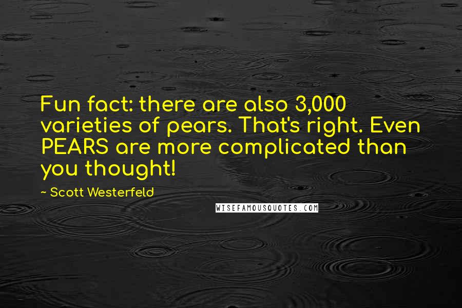 Scott Westerfeld Quotes: Fun fact: there are also 3,000 varieties of pears. That's right. Even PEARS are more complicated than you thought!