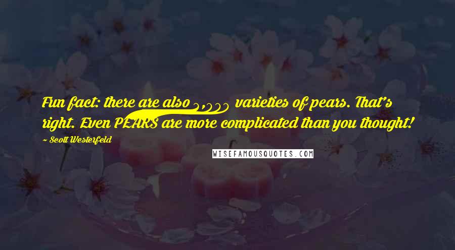 Scott Westerfeld Quotes: Fun fact: there are also 3,000 varieties of pears. That's right. Even PEARS are more complicated than you thought!