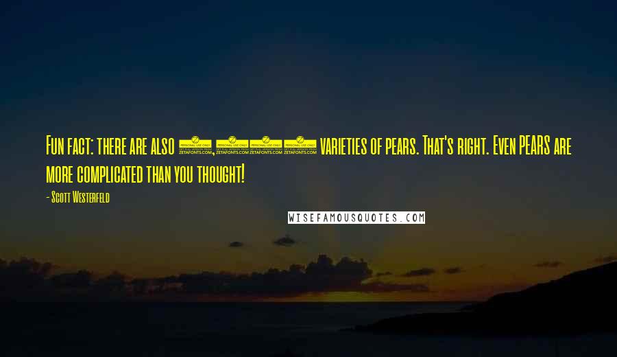 Scott Westerfeld Quotes: Fun fact: there are also 3,000 varieties of pears. That's right. Even PEARS are more complicated than you thought!