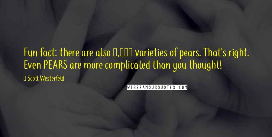 Scott Westerfeld Quotes: Fun fact: there are also 3,000 varieties of pears. That's right. Even PEARS are more complicated than you thought!