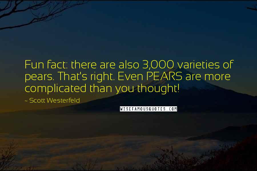 Scott Westerfeld Quotes: Fun fact: there are also 3,000 varieties of pears. That's right. Even PEARS are more complicated than you thought!