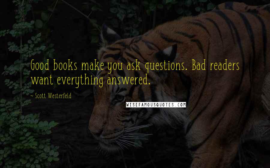 Scott Westerfeld Quotes: Good books make you ask questions. Bad readers want everything answered.