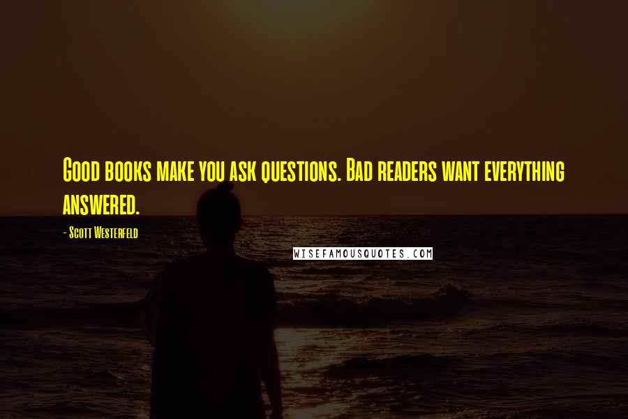 Scott Westerfeld Quotes: Good books make you ask questions. Bad readers want everything answered.