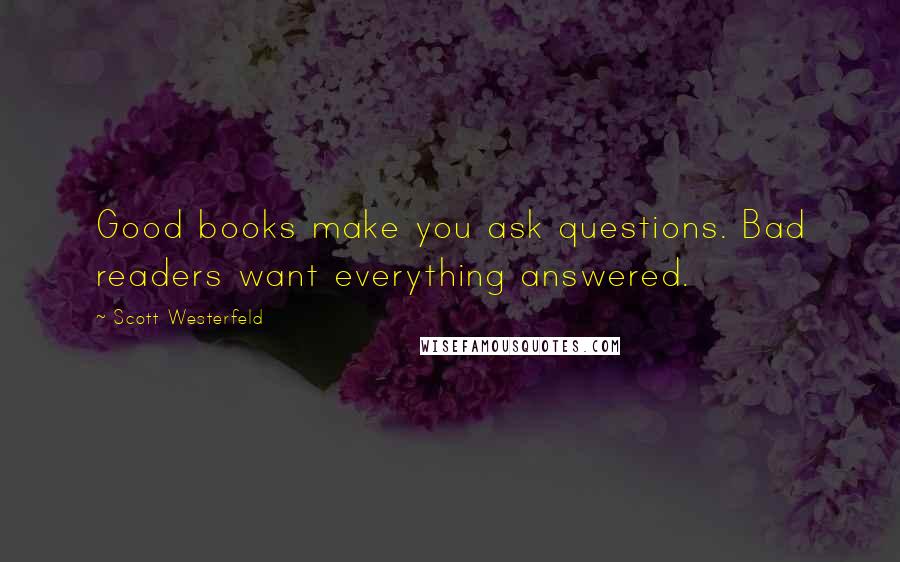 Scott Westerfeld Quotes: Good books make you ask questions. Bad readers want everything answered.