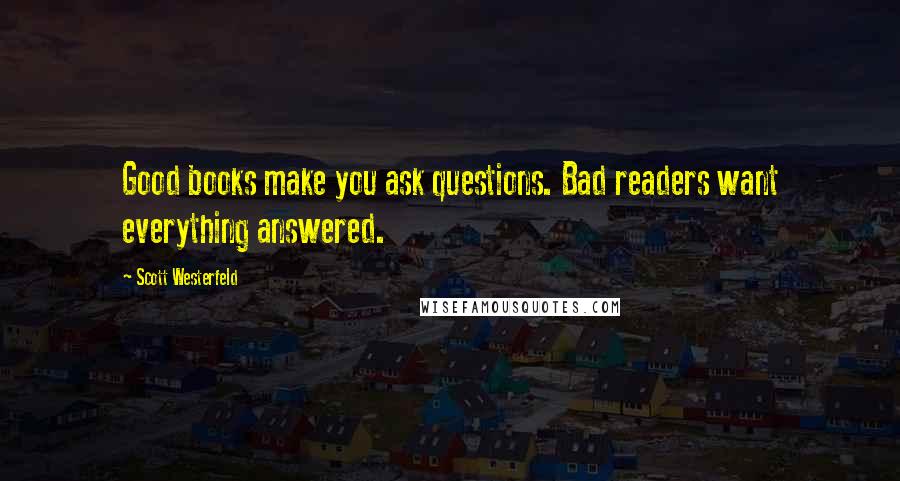 Scott Westerfeld Quotes: Good books make you ask questions. Bad readers want everything answered.