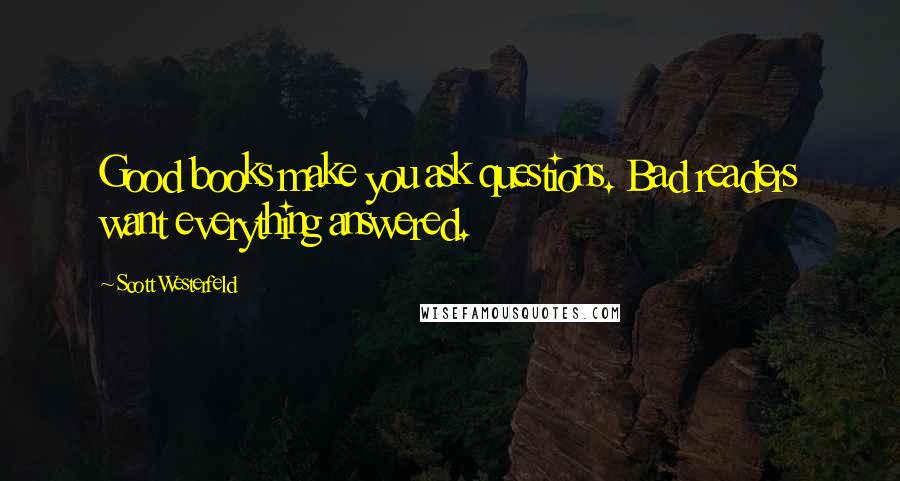 Scott Westerfeld Quotes: Good books make you ask questions. Bad readers want everything answered.