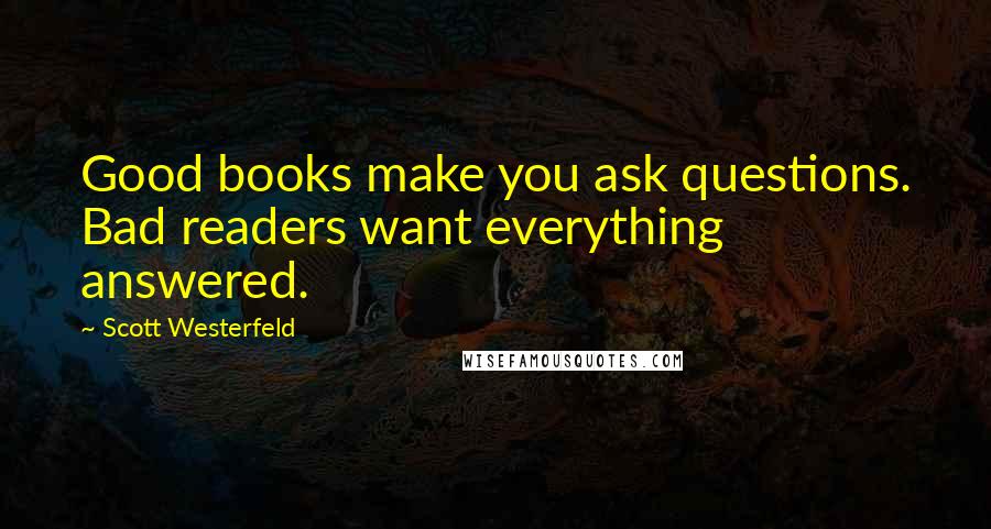 Scott Westerfeld Quotes: Good books make you ask questions. Bad readers want everything answered.