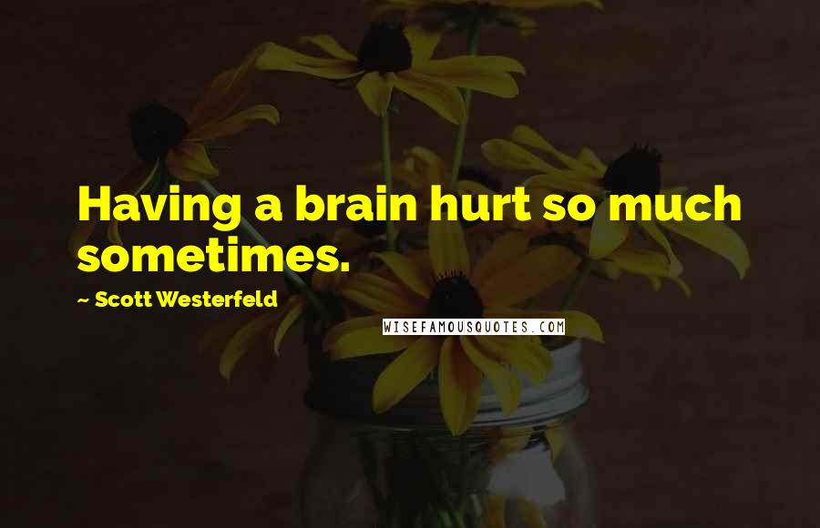 Scott Westerfeld Quotes: Having a brain hurt so much sometimes.
