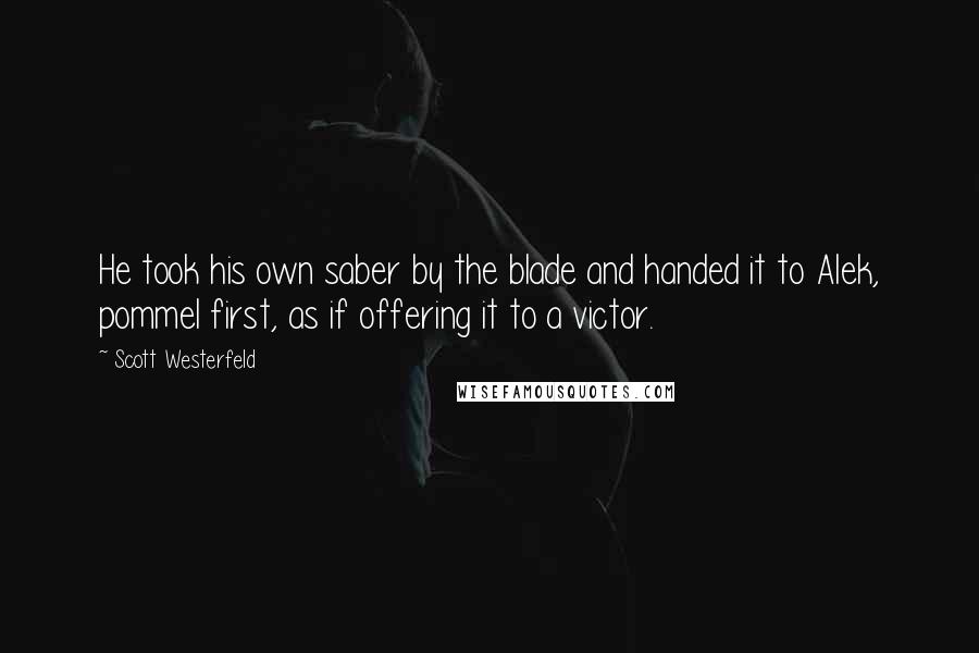 Scott Westerfeld Quotes: He took his own saber by the blade and handed it to Alek, pommel first, as if offering it to a victor.