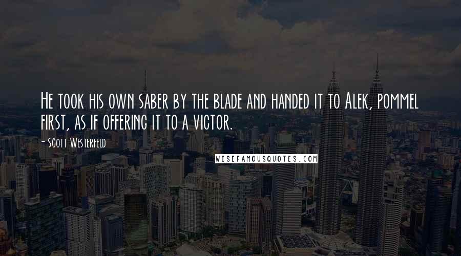 Scott Westerfeld Quotes: He took his own saber by the blade and handed it to Alek, pommel first, as if offering it to a victor.